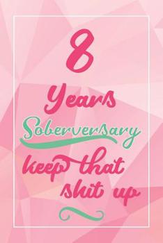 8 Years Soberversary Keep That Shit Up: Lined Journal / Notebook / Diary - 8 year Sober - Cute and Practical Alternative to a Card - Sobriety Gifts For Women Who Are 8 yr Sober