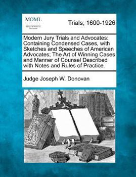 Paperback Modern Jury Trials and Advocates: Containing Condensed Cases, with Sketches and Speeches of American Advocates; The Art of Winning Cases and Manner of Book