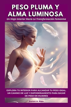 Peso Pluma Y Alma Luminosa: Un Viaje Interior Hacia La Transformación Femenina. Explora tu Interior para Alcanzar tu Peso Ideal. Un Camino de Luz y ... Bajar De Peso En Mujeres (Spanish Edition)