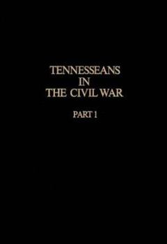 Tennesseans in the Civil War, Part I: A Military History of the Confederate and Union Units With Available Rosters of Personnel