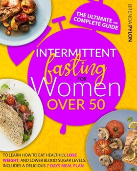 Paperback Intermittent Fasting For Women Over 50: The Ultimate And Complete Guide To Learn How To Eat Healthily, Lose Weight, And Lower Blood Sugar Levels. Includes A Delicious 7 Days Meal Plan. Book