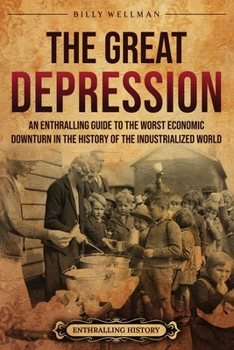 The Great Depression: An Enthralling Guide to the Worst Economic Downturn in the History of the Industrialized World (Historical Periods)