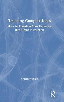 Hardcover Teaching Complex Ideas: How to Translate Your Expertise into Great Instruction Book