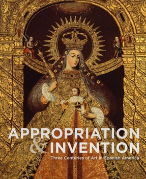 Hardcover Appropriation and Invention: Three Centuries of Art in Spanish America Book