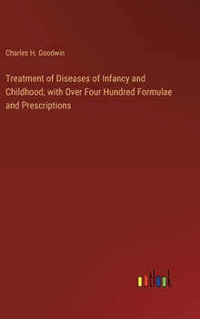 Treatment of Diseases of Infancy and Childhood, with Over Four Hundred Formulae and Prescriptions
