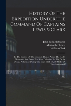 Paperback History Of The Expedition Under The Command Of Captains Lewis & Clark: To The Sources Of The Missouri, Thence Across The Rocky Mountains And Down The Book