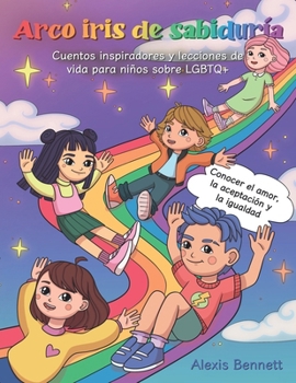 Arco Iris de Sabiduría: Cuentos Inspiradores y Lecciones de Vida Para Niños Sobre LGBTQ+: Conocer el Amor, la Aceptación y la Igualdad (Spanish Edition)