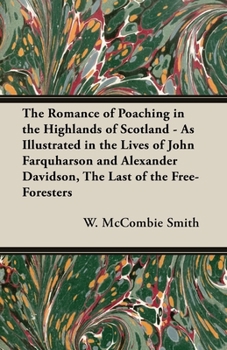 The romance of poaching in the Highlands of Scotland: As illustrated in the lives of John Farquharson and Alexander Davidson : the last of the Free-Foresters