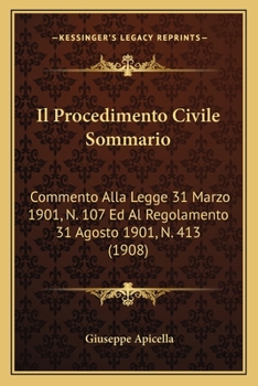 Il Procedimento Civile Sommario: Commento Alla Legge 31 Marzo 1901, N. 107 Ed Al Regolamento 31 Agosto 1901, N. 413 (1908)