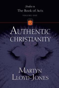 Authentic Christianity (Lloyd-Jones, David Martyn. Studies in the Book of Acts, V. 1.) - Book #1 of the Studies in the Book of Acts