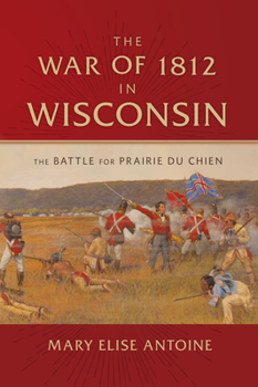 Hardcover The War of 1812 in Wisconsin: The Battle for Prairie Du Chien Book