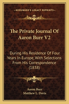 Paperback The Private Journal Of Aaron Burr V2: During His Residence Of Four Years In Europe, With Selections From His Correspondence (1838) Book