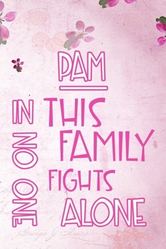 PAM In This Family No One Fights Alone: Personalized Name Notebook/Journal Gift For Women Fighting Health Issues. Illness Survivor / Fighter Gift for the Warrior in your life Writing Poetry, Diary, Gr