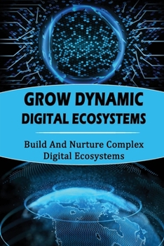 Paperback Grow Dynamic Digital Ecosystems: Build And Nurture Complex Digital Ecosystems Book