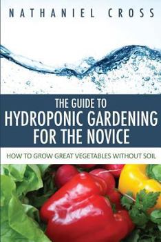 Paperback The Guide to Hydroponic Gardening for the Novice: How to Grow Great Vegetables Without Soil Book