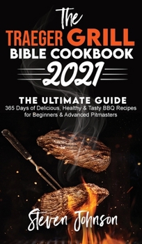 Hardcover The Traeger Grill Bible Cookbook 2021: 365 Days of Delicious, Healthy and Tasty BBQ Recipes for Beginners and Advanced Pitmasters Book
