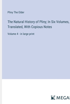 Paperback The Natural History of Pliny; In Six Volumes, Translated, With Copious Notes: Volume 4 - in large print Book