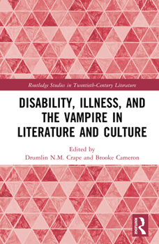 Disability, Illness, and the Vampire in Literature and Culture (Routledge Studies in Twentieth-Century Literature)