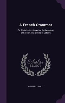 Hardcover A French Grammar: Or, Plain Instructions for the Learning of French. in a Series of Letters Book