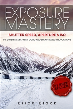 Paperback Exposure Mastery: Aperture, Shutter Speed & ISO: The Difference Between Good and Breathtaking Photographs Book