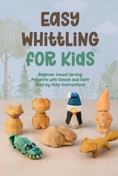 Paperback Easy Whittling for Kids: Beginner Wood Carving Projects with Simple and Safe Step by Step Instructions Book