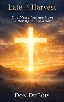 Late to The Harvest: One Man’s Journey from Suffering to Salvation