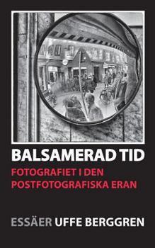 Balsamerad tid: Fotografiet i den postfotografiska eran