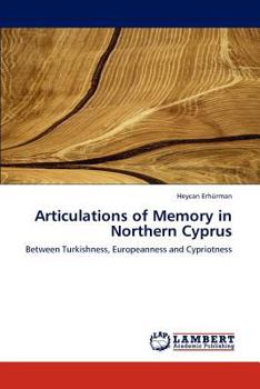 Articulations of Memory in Northern Cyprus: Between Turkishness, Europeanness and Cypriotness