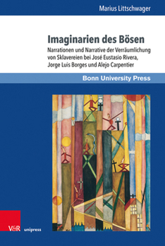 Imaginarien Des Bosen: Narrationen Und Narrative Der Verraumlichung Von Sklavereien Bei Jose Eustasio Rivera, Jorge Luis Borges Und Alejo Carpentier