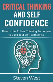 Paperback Critical Thinking and Self-Confidence: How to Use Critical Thinking Techniques to Build Your Self-confidence Book