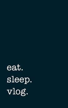 eat. sleep. vlog. - Lined Notebook