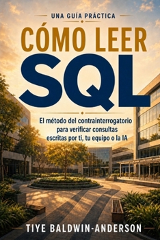 Cómo leer SQL: El método del contrainterrogatorio para verificar consultas escritas por ti, tu equipo o la IA (Spanish Edition)