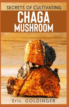 Paperback Secrets of Cultivating Chaga Mushroom: Comprehensive Guide on how to grow medicinal Mushroom Book