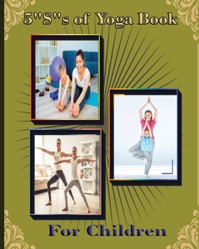 Paperback 5 "S" of Yoga book for Children: A guide for Parents to integrate yoga into their children's lives to improve self- control, self discipline, self-est Book