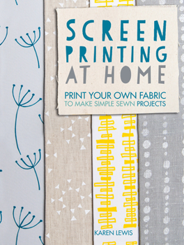 Paperback Screen Printing at Home: Print Your Own Fabric to Make Simple Sewn Projects Book