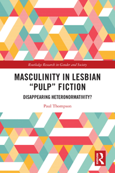 Masculinity in Lesbian “Pulp” Fiction: Disappearing Heteronormativity? (Routledge Research in Gender and Society)