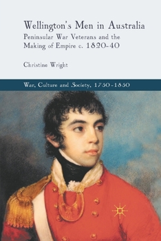 Paperback Wellington's Men in Australia: Peninsular War Veterans and the Making of Empire C.1820-40 Book