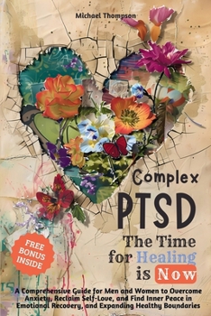 Paperback Complex PTSD - The Time for Healing is Now: A Comprehensive Guide for Men and Women to Overcome Anxiety, Reclaim Self-Love, and Find Inner Peace in Em Book