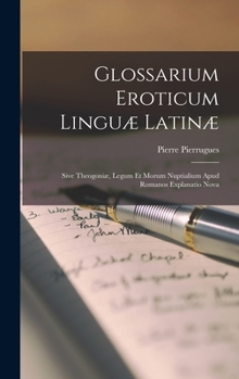 Hardcover Glossarium Eroticum Linguæ Latinæ: Sive Theogoniæ, Legum Et Morum Nuptialium Apud Romanos Explanatio Nova [Latin] Book