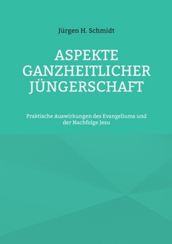 Aspekte ganzheitlicher J?ngerschaft: Praktische Auswirkungen des Evangeliums und der Nachfolge Jesu