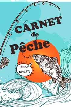 Carnet de pêche: Carnet de pêche à remplir couverture souple 6x9 po : Taille idéale pour emporter votre carnet lors de vos journées de pêche.  Complétez votre carnet, noter vos prises (French Edition)