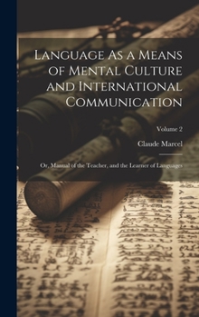 Hardcover Language As a Means of Mental Culture and International Communication: Or, Manual of the Teacher, and the Learner of Languages; Volume 2 Book