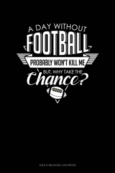 A Day Without Football Probably Won't Kill Me But Why Take The Chance.: Gas & Mileage Log Book