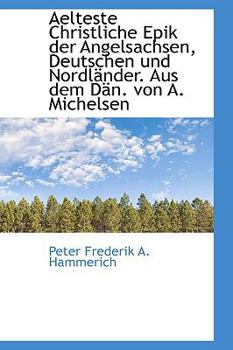 Aelteste Christliche Epik der Angelsachsen, Deutschen und Nordlsnder Aus Dem Dsn Von a Michelsen