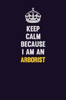 Keep Calm Because I Am An Arborist: Motivational and inspirational career blank lined gift notebook with matte finish