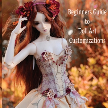 Paperback Doll Customization for Beginners: A Step-by-Step Guide to Repainting and Transforming Fashion Dolls and More! Book