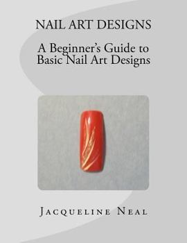 Paperback Nail Art Designs: A Beginners Guide to Basic Nail Art Designs: A Beginners Guide to Basic Nail Art Designs Book