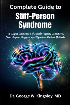 Complete Guide to Stiff-Person Syndrome: In-Depth Exploration of Muscle Rigidity Conditions, Neurological Triggers, and Symptom Control Methods