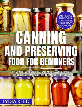 Paperback Canning and Preserving Food for Beginners: The Complete Guide to Water Bath and Pressure Canning, Fermenting, and Preserving Food at Home with Easy Re Book