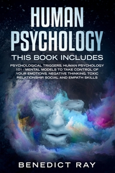 Human Psychology: This Book Includes - Psychological Triggers, Human Psychology 101 – Mental Models to Take Control of Your Emotions, Negative Thinking, Toxic Relationship, Social and Empath Skills.